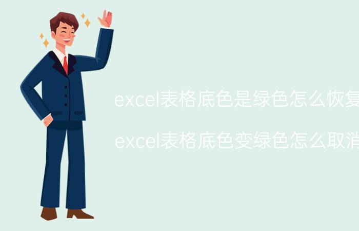 excel表格底色是绿色怎么恢复 excel表格底色变绿色怎么取消？